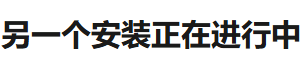 具体问题：另一个安装正在进行中